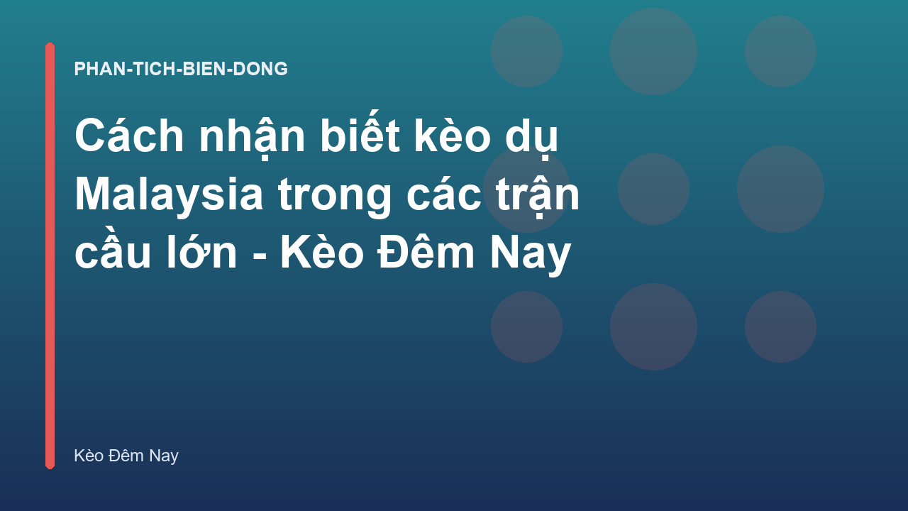 Cách nhận biết kèo dụ Malaysia trong các trận cầu lớn - Kèo Đêm Nay