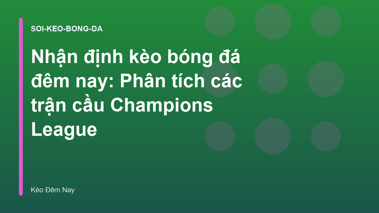 Nhận định kèo bóng đá đêm nay: Phân tích các trận cầu Champions League