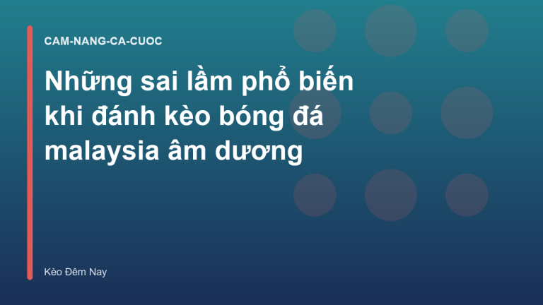 Những sai lầm phổ biến khi đánh kèo bóng đá malaysia âm dương