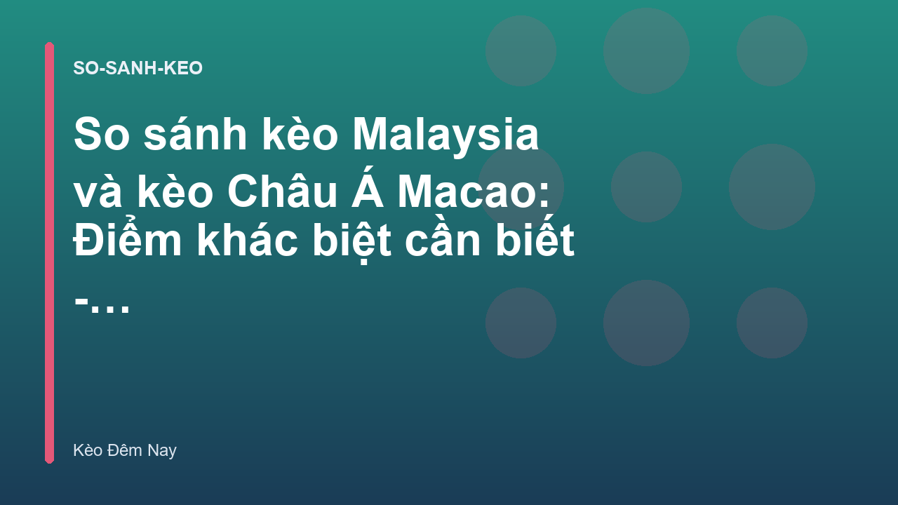 So sánh kèo Malaysia và kèo Châu Á Macao: Điểm khác biệt cần biết - Kèo Đêm Nay
